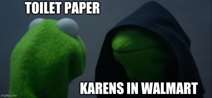 Evil Kermit | TOILET PAPER; KARENS IN WALMART | image tagged in memes,evil kermit | made w/ Imgflip meme maker