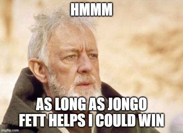 Obi Wan Kenobi Meme | HMMM AS LONG AS JONGO FETT HELPS I COULD WIN | image tagged in memes,obi wan kenobi | made w/ Imgflip meme maker