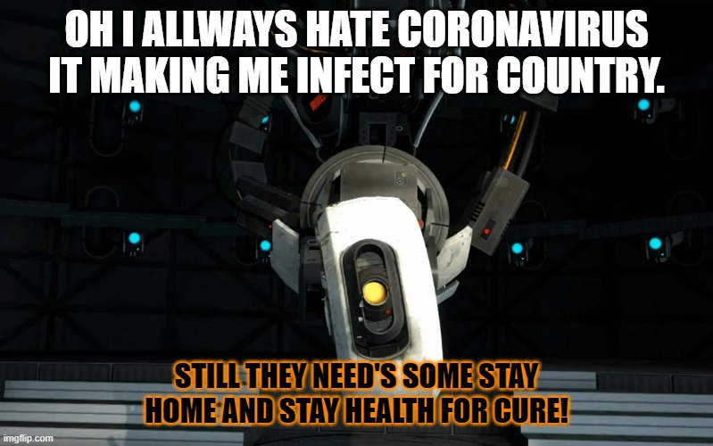 Glados say of covid-19! | OH I ALLWAYS HATE CORONAVIRUS IT MAKING ME INFECT FOR COUNTRY. STILL THEY NEED'S SOME STAY HOME AND STAY HEALTH FOR CURE! | image tagged in glados,memes | made w/ Imgflip meme maker