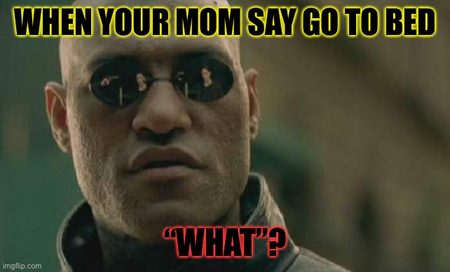 Matrix Morpheus | WHEN YOUR MOM SAY GO TO BED; “WHAT”? | image tagged in memes,matrix morpheus | made w/ Imgflip meme maker