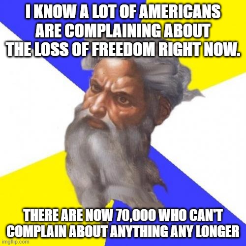 Advice God | I KNOW A LOT OF AMERICANS ARE COMPLAINING ABOUT THE LOSS OF FREEDOM RIGHT NOW. THERE ARE NOW 70,000 WHO CAN'T COMPLAIN ABOUT ANYTHING ANY LONGER | image tagged in memes,advice god | made w/ Imgflip meme maker