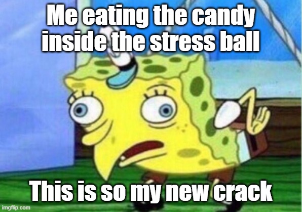 Mocking Spongebob Meme | Me eating the candy inside the stress ball; This is so my new crack | image tagged in memes,mocking spongebob | made w/ Imgflip meme maker