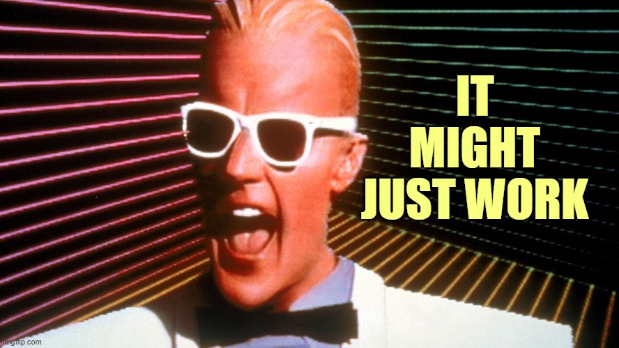 Max Headroom | IT MIGHT JUST WORK | image tagged in max headroom | made w/ Imgflip meme maker