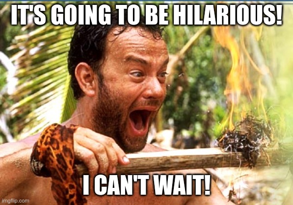 Castaway Fire Meme | IT'S GOING TO BE HILARIOUS! I CAN'T WAIT! | image tagged in memes,castaway fire | made w/ Imgflip meme maker