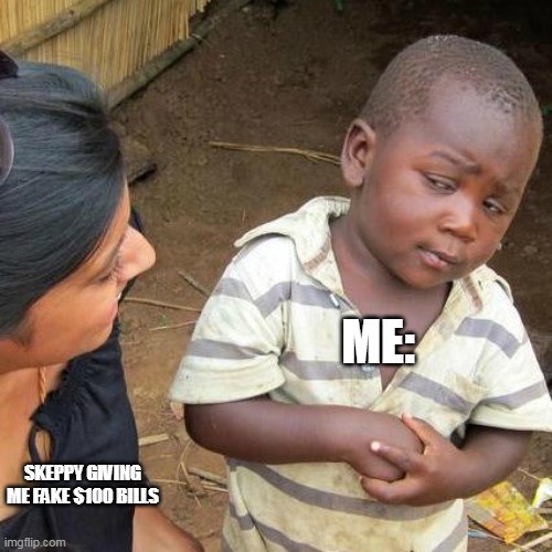 Third World Skeptical Kid Meme | ME:; SKEPPY GIVING ME FAKE $100 BILLS | image tagged in memes,third world skeptical kid | made w/ Imgflip meme maker