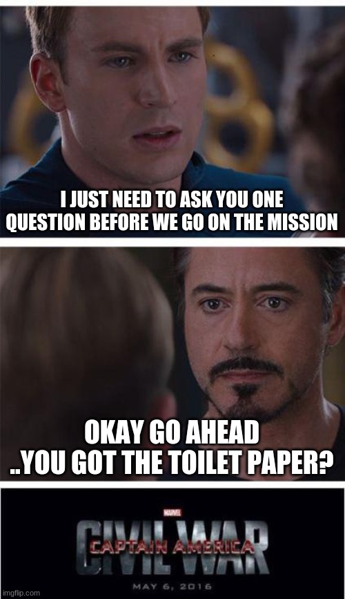 Marvel Civil War 1 | I JUST NEED TO ASK YOU ONE QUESTION BEFORE WE GO ON THE MISSION; OKAY GO AHEAD
..YOU GOT THE TOILET PAPER? | image tagged in memes,marvel civil war 1 | made w/ Imgflip meme maker