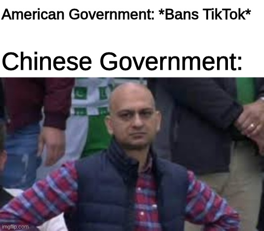 TikTok Ban | American Government: *Bans TikTok*; Chinese Government: | image tagged in memes,funny memes,funny,funny meme,tik tok | made w/ Imgflip meme maker