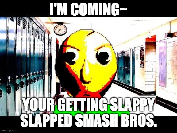Watch out smash bros | I'M COMING~ YOUR GETTING SLAPPY SLAPPED SMASH BROS. | image tagged in baldi | made w/ Imgflip meme maker