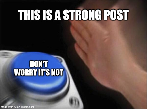 Blank Nut Button Meme | THIS IS A STRONG POST; DON'T WORRY IT'S NOT | image tagged in memes,blank nut button | made w/ Imgflip meme maker