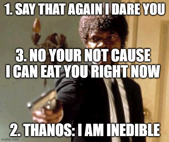 Say That Again I Dare You | 1. SAY THAT AGAIN I DARE YOU; 3. NO YOUR NOT CAUSE I CAN EAT YOU RIGHT NOW; 2. THANOS: I AM INEDIBLE | image tagged in memes,say that again i dare you | made w/ Imgflip meme maker