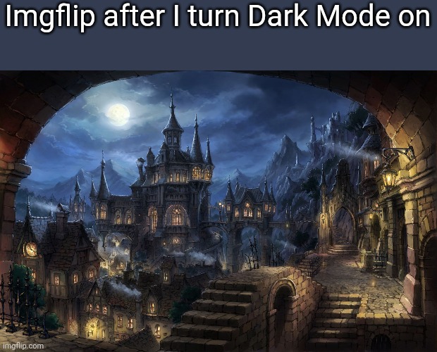 "Dark Mode is awesome" | Imgflip after I turn Dark Mode on | image tagged in moonlight town 3,imgflip | made w/ Imgflip meme maker