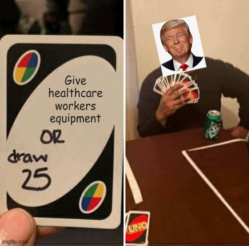 UNO Draw 25 Cards Meme | Give
healthcare
workers
equipment | image tagged in memes,uno draw 25 cards | made w/ Imgflip meme maker