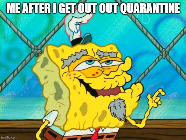 ME AFTER I GET OUT OUT QUARANTINE | image tagged in old,spongebob | made w/ Imgflip meme maker