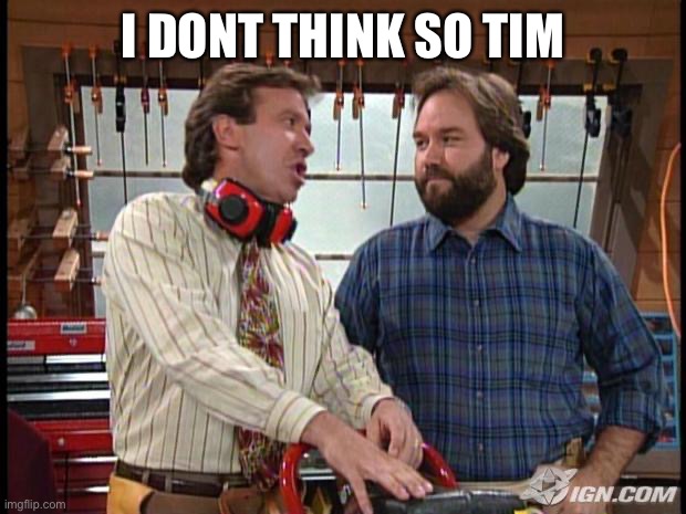 Tool Time | I DONT THINK SO TIM | image tagged in tool time | made w/ Imgflip meme maker