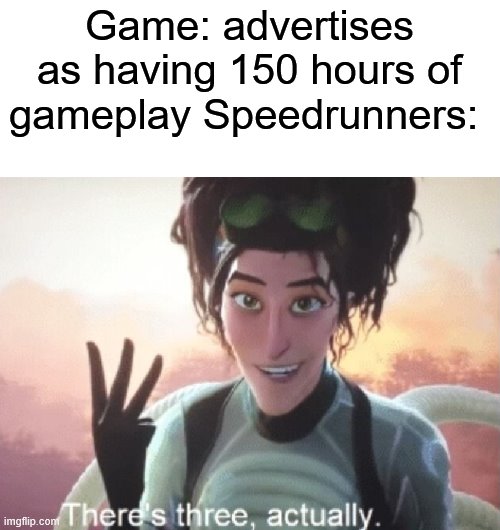 There's three, actually | Game: advertises as having 150 hours of gameplay Speedrunners: | image tagged in there's three actually | made w/ Imgflip meme maker