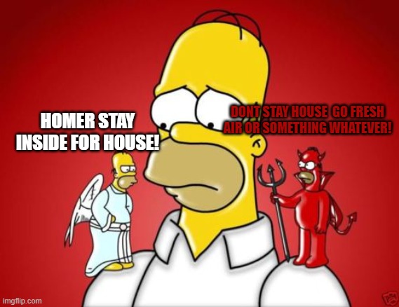 Homer Simpson Angel Devil | DONT STAY HOUSE  GO FRESH AIR OR SOMETHING WHATEVER! HOMER STAY INSIDE FOR HOUSE! | image tagged in homer simpson angel devil | made w/ Imgflip meme maker
