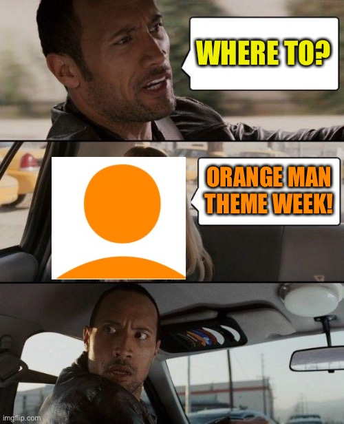 Orange Man Theme Week - May 3rd - May 10th 2020 - A DrSarcasm and ArcMis Event | WHERE TO? ORANGE MAN THEME WEEK! | image tagged in memes,the rock driving,orange man theme week | made w/ Imgflip meme maker