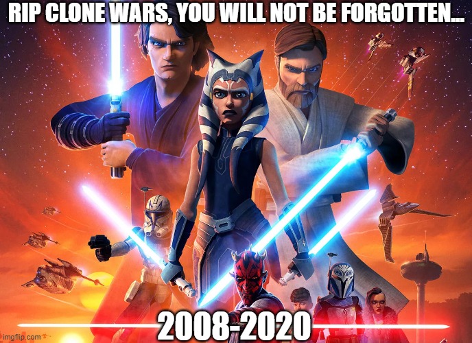 It's over...*sniff*...after 12 years of awesomness... | RIP CLONE WARS, YOU WILL NOT BE FORGOTTEN... 2008-2020 | image tagged in star wars,clone wars | made w/ Imgflip meme maker