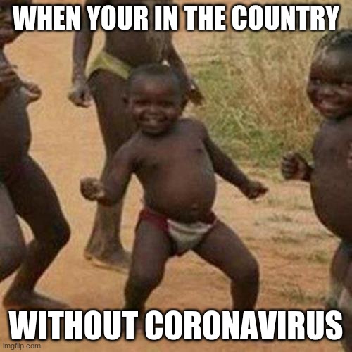 lol | WHEN YOUR IN THE COUNTRY; WITHOUT CORONAVIRUS | image tagged in memes,third world success kid | made w/ Imgflip meme maker
