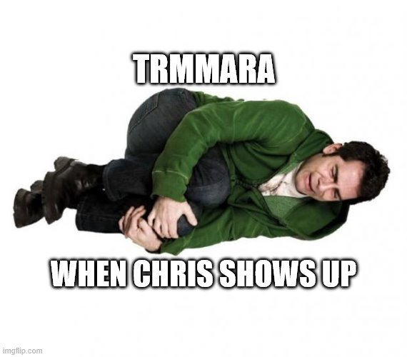 Fetal Position Guy | TRMMARA; WHEN CHRIS SHOWS UP | image tagged in fetal position guy | made w/ Imgflip meme maker