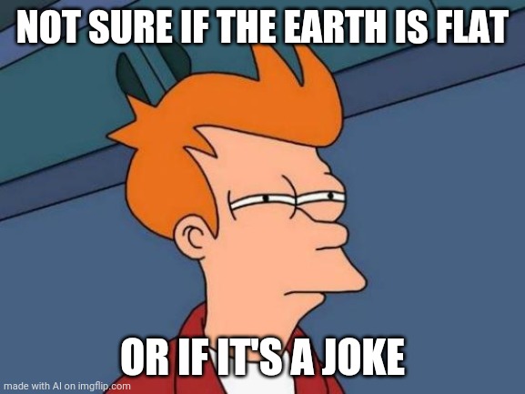 Futurama Fry Meme | NOT SURE IF THE EARTH IS FLAT; OR IF IT'S A JOKE | image tagged in memes,futurama fry | made w/ Imgflip meme maker