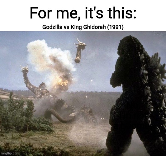 Weeeeeeeeee | For me, it's this:; Godzilla vs King Ghidorah (1991); No, I'm not a boomer | image tagged in weeeeeeeeee | made w/ Imgflip meme maker