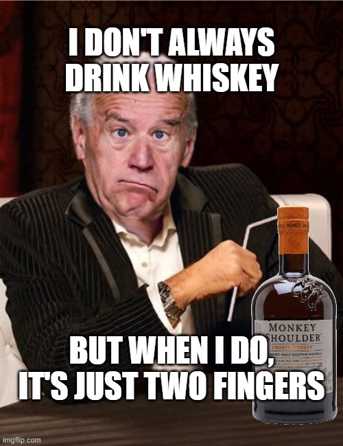 a Sippin' and a Sliddin' | I DON'T ALWAYS DRINK WHISKEY; BUT WHEN I DO, IT'S JUST TWO FINGERS | image tagged in biden,joe biden,democrats | made w/ Imgflip meme maker