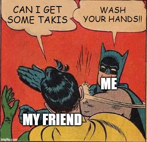 Batman Slapping Robin | CAN I GET SOME TAKIS; WASH YOUR HANDS!! ME; MY FRIEND | image tagged in memes,batman slapping robin | made w/ Imgflip meme maker