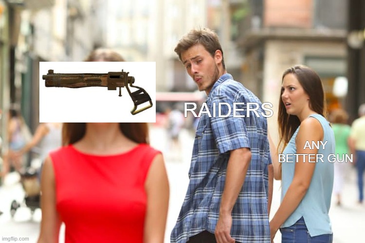 fallout raiders in a nutshell | RAIDERS; ANY BETTER GUN | image tagged in memes,distracted boyfriend | made w/ Imgflip meme maker