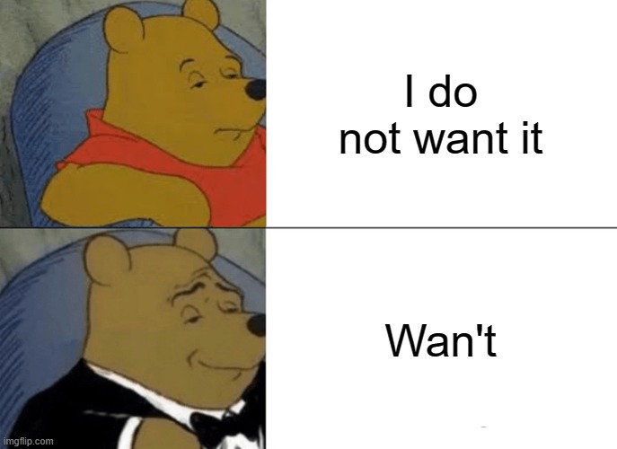 Wan't |  I do not want it; Wan't | image tagged in memes,tuxedo winnie the pooh | made w/ Imgflip meme maker