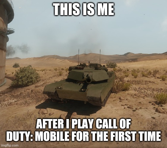 Armored Warfare M1A1 Abrams | THIS IS ME; AFTER I PLAY CALL OF DUTY: MOBILE FOR THE FIRST TIME | image tagged in armored warfare m1a1 abrams,memes | made w/ Imgflip meme maker