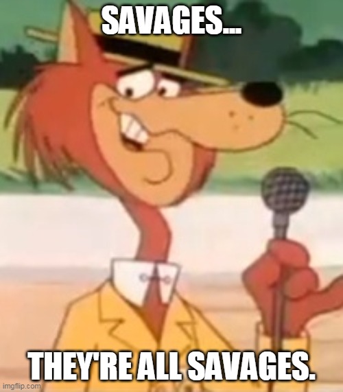 Mildew Wolf | SAVAGES... THEY'RE ALL SAVAGES. | image tagged in funny,cartoons | made w/ Imgflip meme maker