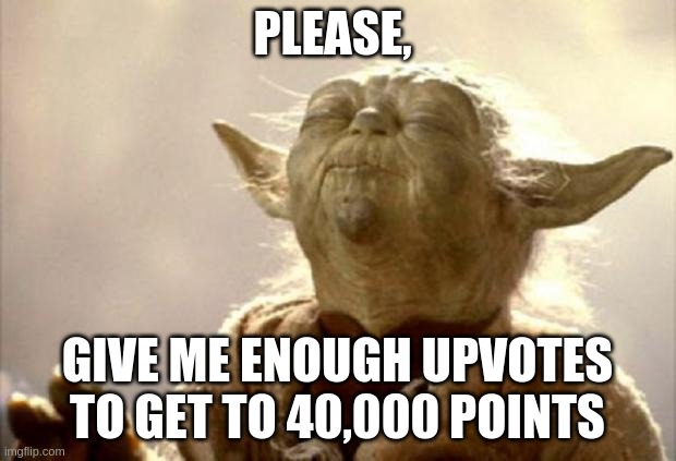 yoda smell | PLEASE, GIVE ME ENOUGH UPVOTES TO GET TO 40,000 POINTS | image tagged in yoda smell,upvotes,memes | made w/ Imgflip meme maker