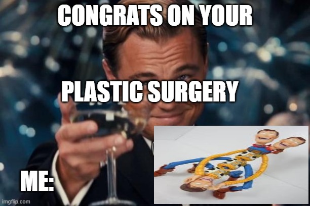 Leonardo Dicaprio Cheers Meme | CONGRATS ON YOUR; PLASTIC SURGERY; ME: | image tagged in memes,leonardo dicaprio cheers | made w/ Imgflip meme maker