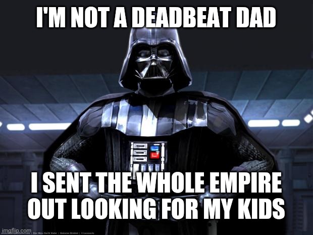 Darth Vader | I'M NOT A DEADBEAT DAD; I SENT THE WHOLE EMPIRE OUT LOOKING FOR MY KIDS | image tagged in darth vader | made w/ Imgflip meme maker