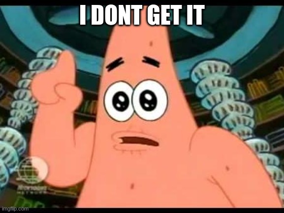 Patrick Says Meme | I DONT GET IT | image tagged in memes,patrick says | made w/ Imgflip meme maker