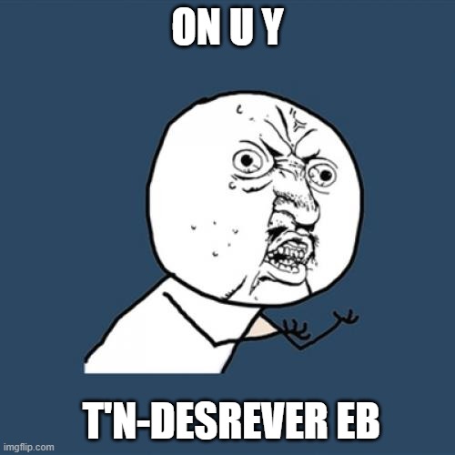 Y U No Meme | ON U Y; T'N-DESREVER EB | image tagged in memes,y u no | made w/ Imgflip meme maker