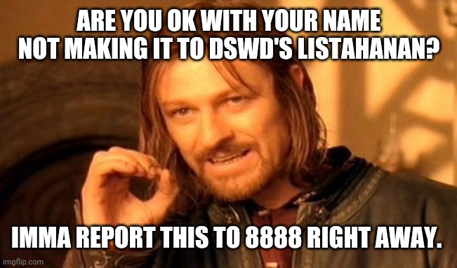 Not making the cut | ARE YOU OK WITH YOUR NAME NOT MAKING IT TO DSWD'S LISTAHANAN? IMMA REPORT THIS TO 8888 RIGHT AWAY. | image tagged in memes,one does not simply | made w/ Imgflip meme maker