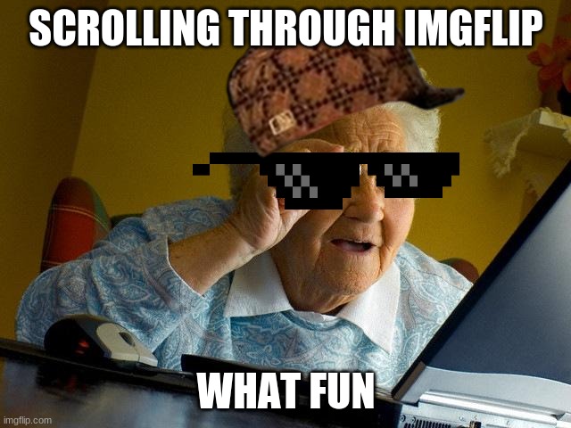 gammer | SCROLLING THROUGH IMGFLIP; WHAT FUN | image tagged in memes,grandma finds the internet | made w/ Imgflip meme maker