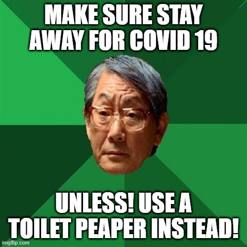 High Expectations Asian Father | MAKE SURE STAY AWAY FOR COVID 19; UNLESS! USE A TOILET PEAPER INSTEAD! | image tagged in memes,high expectations asian father,covid-19 | made w/ Imgflip meme maker