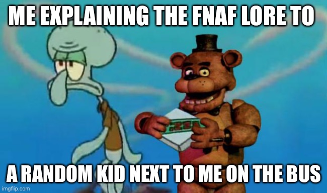Pizza | ME EXPLAINING THE FNAF LORE TO; A RANDOM KID NEXT TO ME ON THE BUS | image tagged in fnaf pizza | made w/ Imgflip meme maker