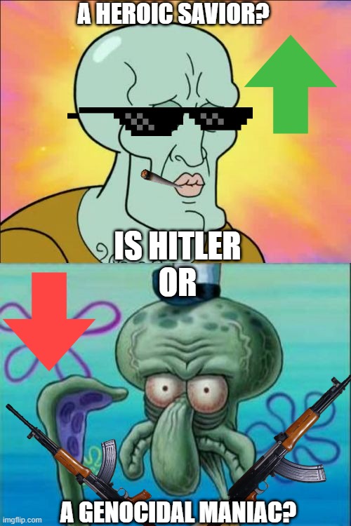 Who was Hitler? | A HEROIC SAVIOR? IS HITLER
OR; A GENOCIDAL MANIAC? | image tagged in memes,squidward | made w/ Imgflip meme maker