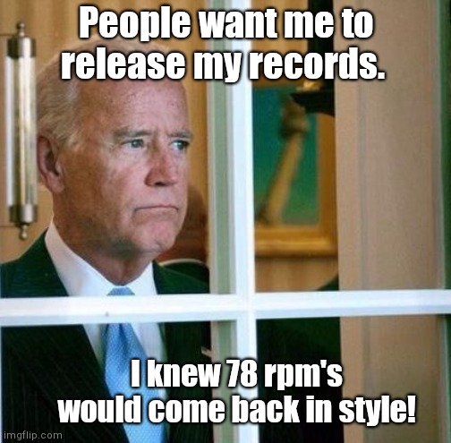 His rendition of Moon River was a top hit back in the day | People want me to release my records. I knew 78 rpm's would come back in style! | image tagged in sad joe biden,confused,dementia,metoo,tara reade | made w/ Imgflip meme maker