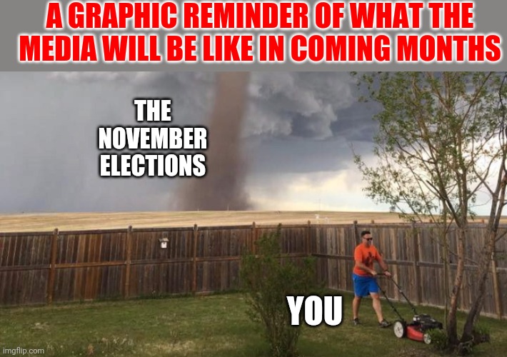 Get ready for all the crazies to come out this November!! | A GRAPHIC REMINDER OF WHAT THE MEDIA WILL BE LIKE IN COMING MONTHS; THE NOVEMBER ELECTIONS; YOU | image tagged in tornado lawn mower,election | made w/ Imgflip meme maker