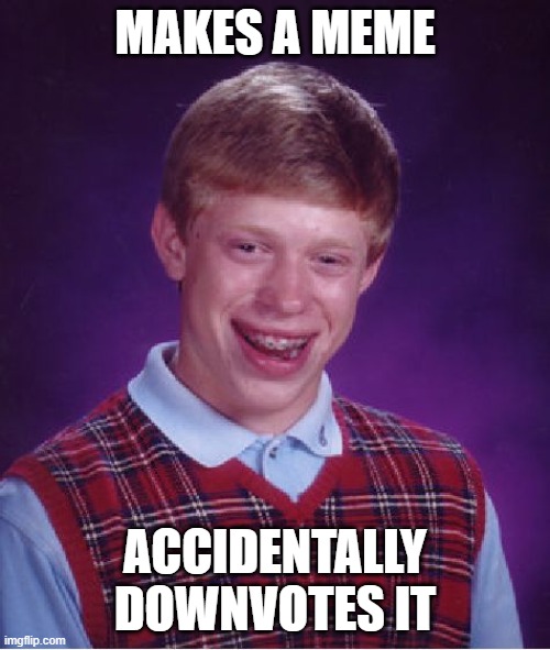 Bad Luck Brian | MAKES A MEME; ACCIDENTALLY DOWNVOTES IT | image tagged in memes,bad luck brian | made w/ Imgflip meme maker