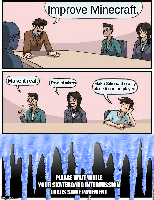 Boardroom Meeting Suggestion - Calcium Chloride | PLEASE WAIT WHILE YOUR SKATEBOARD INTERMISSION LOADS SOME PAVEMENT | image tagged in boardroom meeting suggestion | made w/ Imgflip meme maker