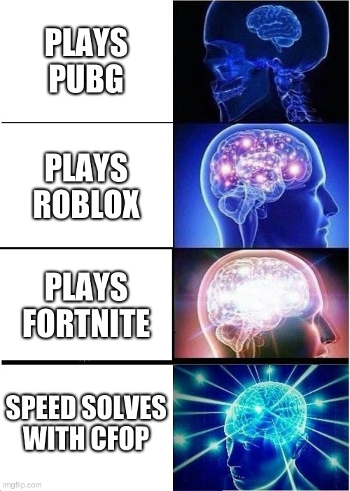 Expanding Brain | PLAYS PUBG; PLAYS ROBLOX; PLAYS FORTNITE; SPEED SOLVES WITH CFOP | image tagged in memes,expanding brain | made w/ Imgflip meme maker
