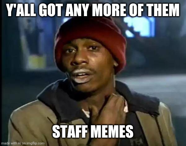 Staff meme | Y'ALL GOT ANY MORE OF THEM; STAFF MEMES | image tagged in memes,y'all got any more of that | made w/ Imgflip meme maker
