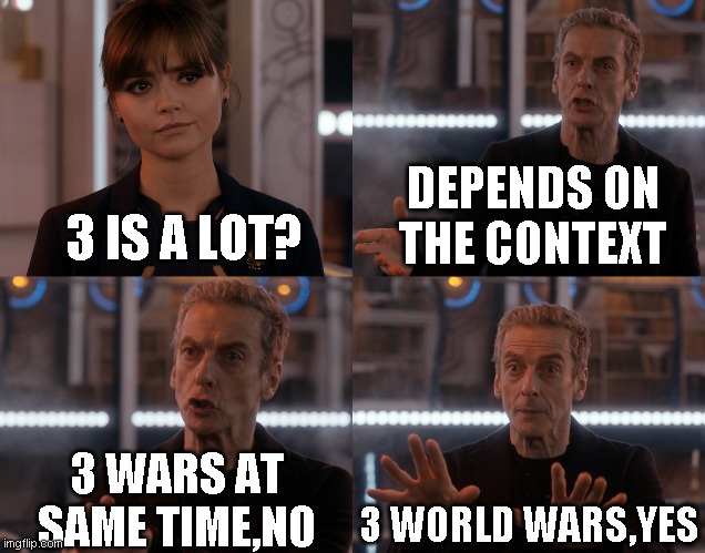 Depends on the context | DEPENDS ON THE CONTEXT; 3 IS A LOT? 3 WARS AT SAME TIME,NO; 3 WORLD WARS,YES | image tagged in depends on the context | made w/ Imgflip meme maker