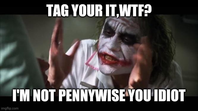 And everybody loses their minds | TAG YOUR IT,WTF? I'M NOT PENNYWISE YOU IDIOT | image tagged in memes,and everybody loses their minds | made w/ Imgflip meme maker